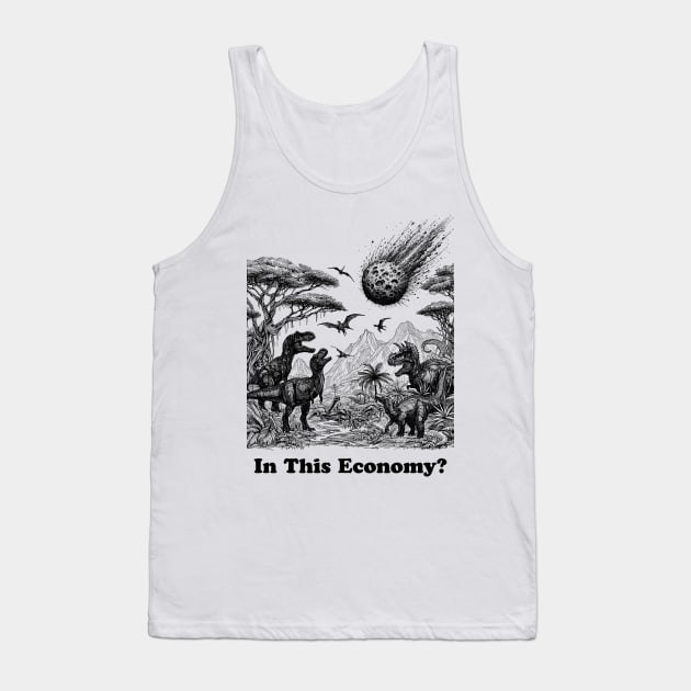 in this economy, in this, dinosaurs trex, dinosaurs lovers, funny dinosaurs, dinosaurs meteor Tank Top by Thunder Biscuit